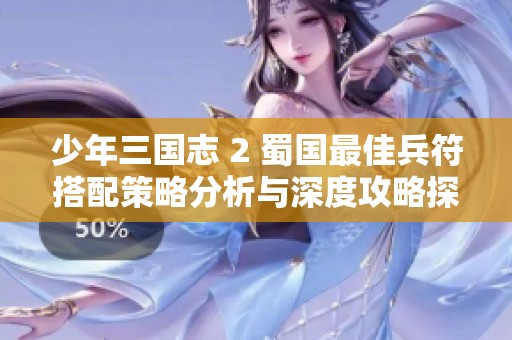 少年三国志 2 蜀国最佳兵符搭配策略分析与深度攻略探讨