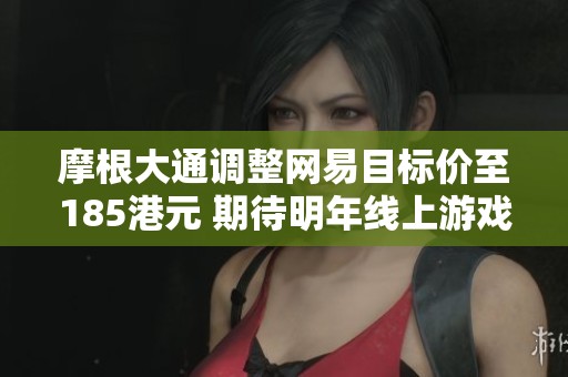摩根大通调整网易目标价至185港元 期待明年线上游戏新突破