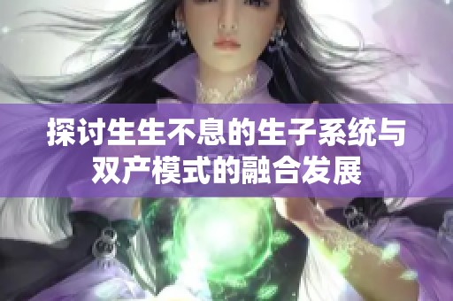 探讨生生不息的生子系统与双产模式的融合发展