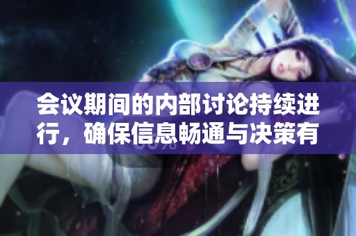 会议期间的内部讨论持续进行，确保信息畅通与决策有效
