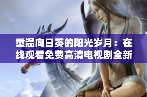 重温向日葵的阳光岁月：在线观看免费高清电视剧全新视角解析