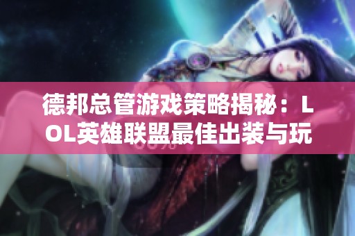 德邦总管游戏策略揭秘：LOL英雄联盟最佳出装与玩法指南
