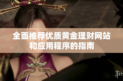 全面推荐优质黄金理财网站和应用程序的指南