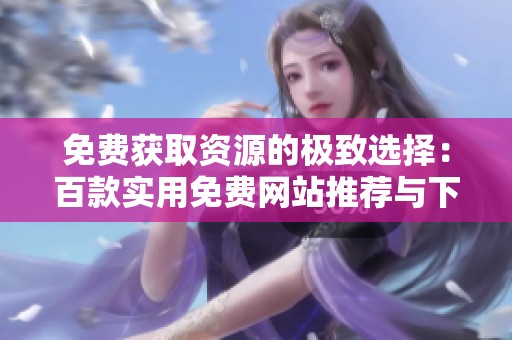 免费获取资源的极致选择：百款实用免费网站推荐与下载指南