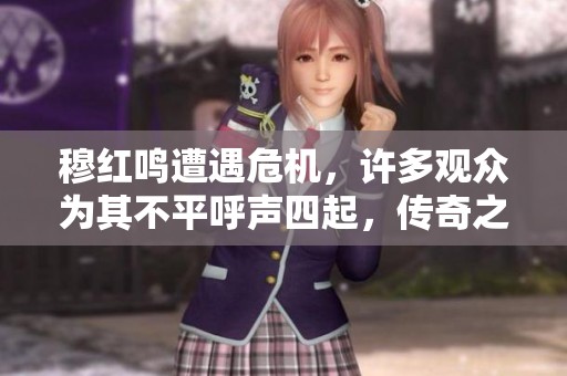 穆红鸣遭遇危机，许多观众为其不平呼声四起，传奇之路第20集热议中