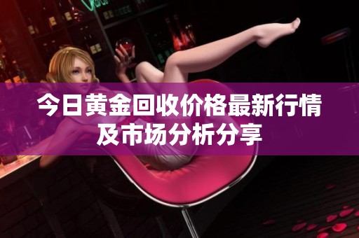 今日黄金回收价格最新行情及市场分析分享