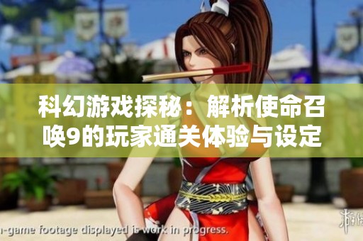科幻游戏探秘：解析使命召唤9的玩家通关体验与设定漏洞