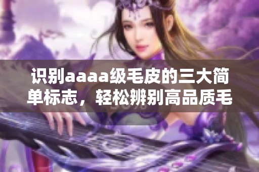 识别aaaa级毛皮的三大简单标志，轻松辨别高品质毛皮