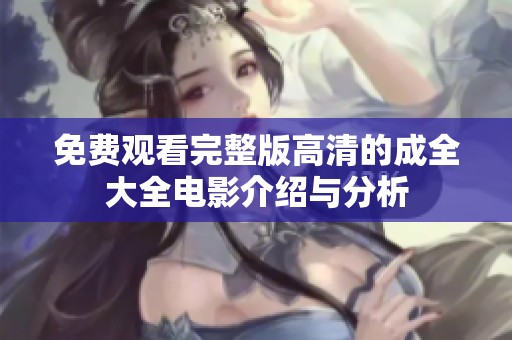 免费观看完整版高清的成全大全电影介绍与分析