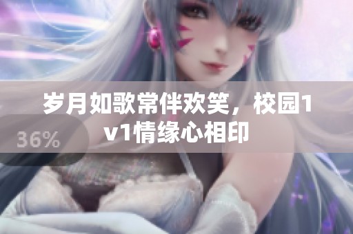 岁月如歌常伴欢笑，校园1v1情缘心相印