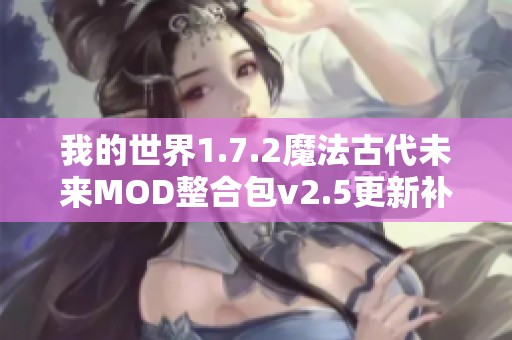 我的世界1.7.2魔法古代未来MOD整合包v2.5更新补丁全面解析与玩法指南