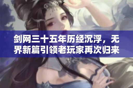 剑网三十五年历经沉浮，无界新篇引领老玩家再次归来