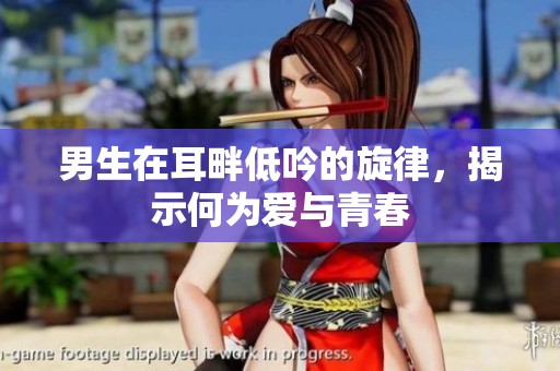 男生在耳畔低吟的旋律，揭示何为爱与青春