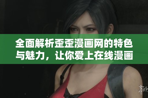 全面解析歪歪漫画网的特色与魅力，让你爱上在线漫画阅读