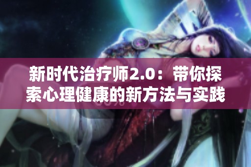 新时代治疗师2.0：带你探索心理健康的新方法与实践