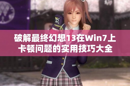 破解最终幻想13在Win7上卡顿问题的实用技巧大全