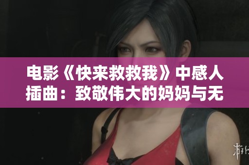 电影《快来救救我》中感人插曲：致敬伟大的妈妈与无畏的爱
