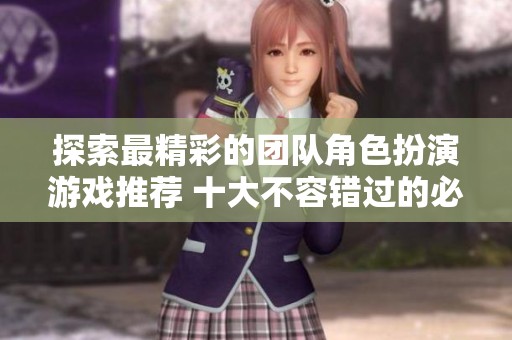 探索最精彩的团队角色扮演游戏推荐 十大不容错过的必玩佳作