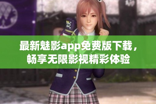 最新魅影app免费版下载，畅享无限影视精彩体验