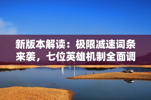 新版本解读：极限减速词条来袭，七位英雄机制全面调整分析