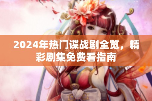 2024年热门谍战剧全览，精彩剧集免费看指南