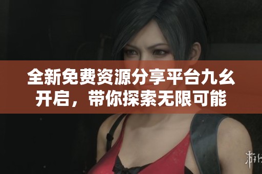全新免费资源分享平台九幺开启，带你探索无限可能