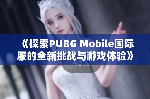 《探索PUBG Mobile国际服的全新挑战与游戏体验》