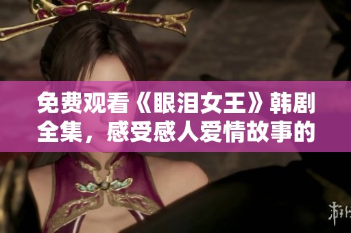 免费观看《眼泪女王》韩剧全集，感受感人爱情故事的魅力