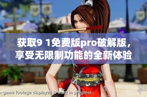 获取9 1免费版pro破解版，享受无限制功能的全新体验