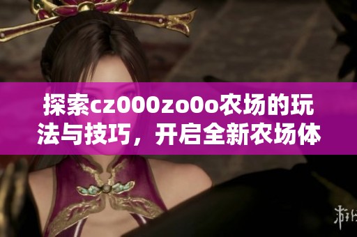 探索cz000zo0o农场的玩法与技巧，开启全新农场体验