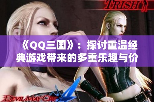 《QQ三国》：探讨重温经典游戏带来的多重乐趣与价值