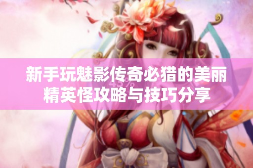 新手玩魅影传奇必猎的美丽精英怪攻略与技巧分享