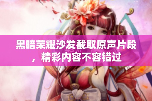 黑暗荣耀沙发截取原声片段，精彩内容不容错过