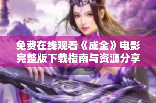 免费在线观看《成全》电影完整版下载指南与资源分享