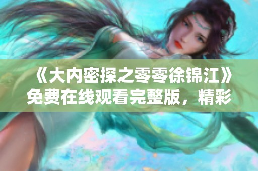 《大内密探之零零徐锦江》免费在线观看完整版，精彩剧情等你来鉴赏