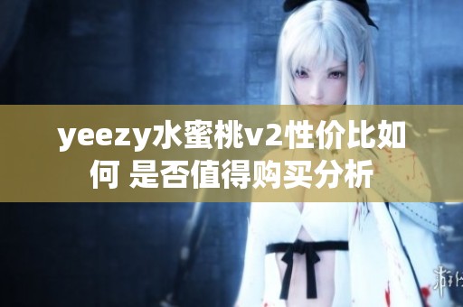 yeezy水蜜桃v2性价比如何 是否值得购买分析