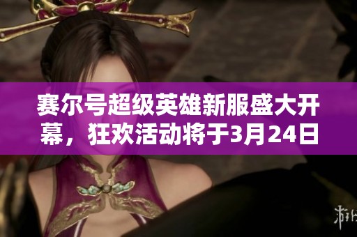 赛尔号超级英雄新服盛大开幕，狂欢活动将于3月24日震撼来临