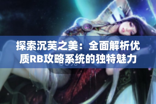 探索沉芙之美：全面解析优质RB攻略系统的独特魅力
