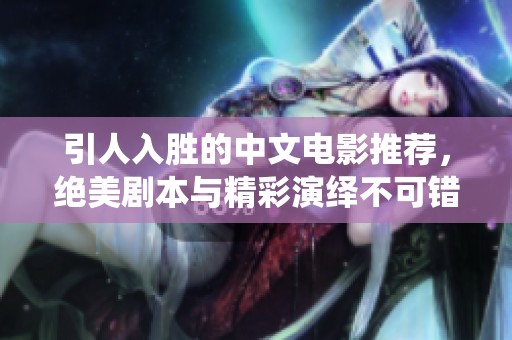 引人入胜的中文电影推荐，绝美剧本与精彩演绎不可错过