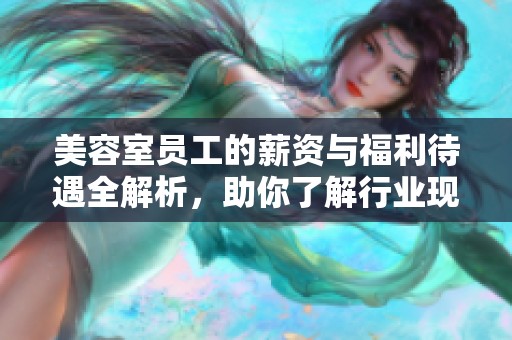 美容室员工的薪资与福利待遇全解析，助你了解行业现状