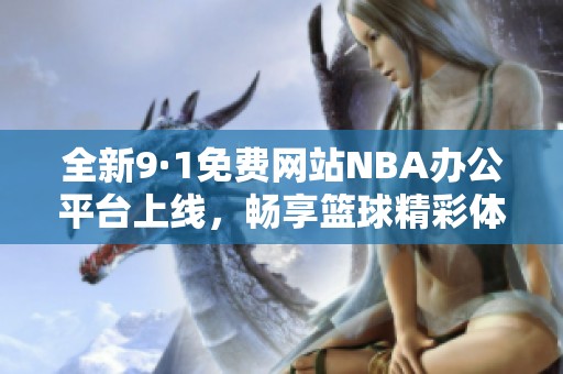 全新9·1免费网站NBA办公平台上线，畅享篮球精彩体验