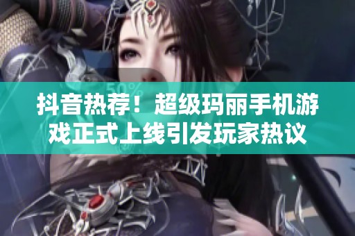 抖音热荐！超级玛丽手机游戏正式上线引发玩家热议