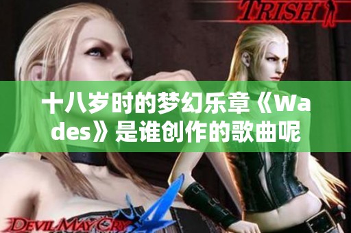 十八岁时的梦幻乐章《Wades》是谁创作的歌曲呢