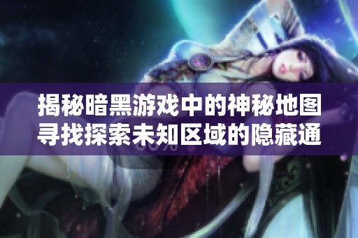 揭秘暗黑游戏中的神秘地图寻找探索未知区域的隐藏通道