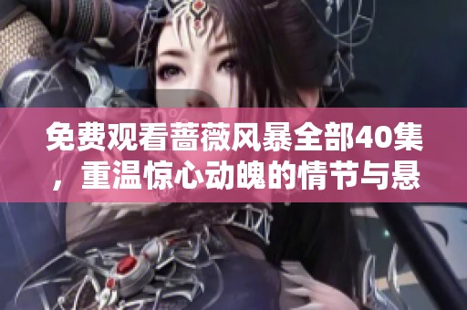免费观看蔷薇风暴全部40集，重温惊心动魄的情节与悬念
