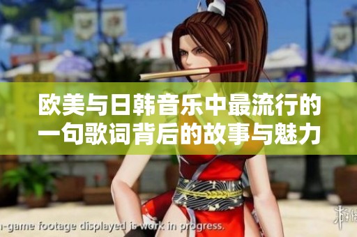 欧美与日韩音乐中最流行的一句歌词背后的故事与魅力探究