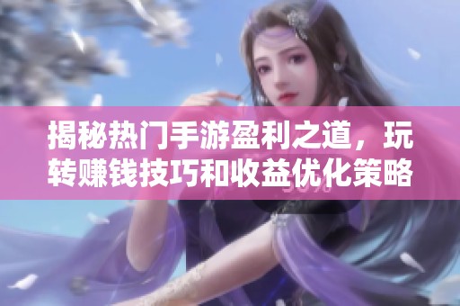 揭秘热门手游盈利之道，玩转赚钱技巧和收益优化策略