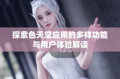 探索色天堂应用的多样功能与用户体验解读
