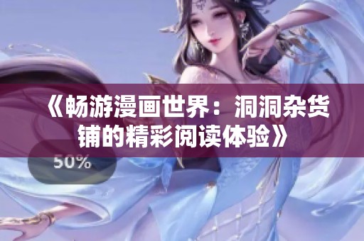 《畅游漫画世界：洞洞杂货铺的精彩阅读体验》