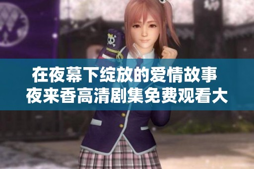 在夜幕下绽放的爱情故事 夜来香高清剧集免费观看大全